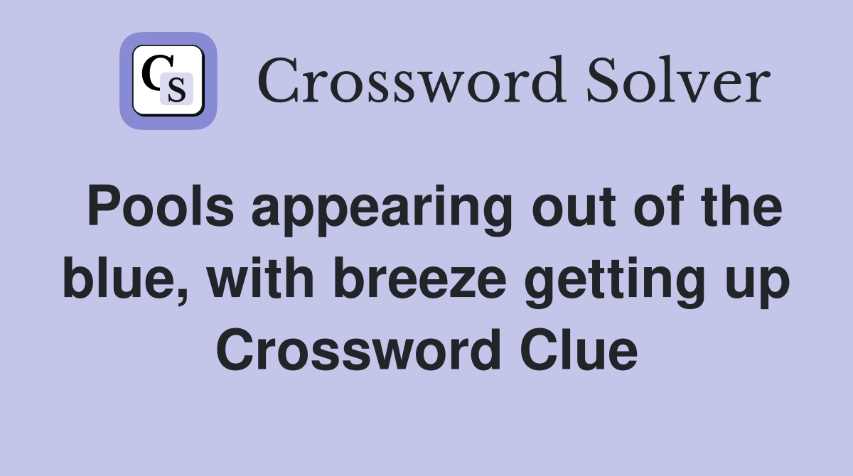 Pools appearing out of the blue, with breeze getting up Crossword
